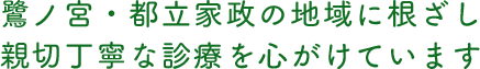 鷺ノ宮・都立家政の地域に根ざし親切丁寧な診療を心がけています